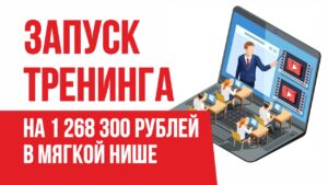 Запуск тренинга на 1 268 300 рублей в мягкой нише. Как успешно продавать онлайн тренинги!